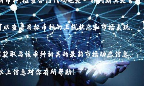 要确认TP钱包中的币是否已上线，可以通过以下几种方式进行查询：

1. 官方信息渠道
访问TP钱包的官方网站或社交媒体账号，例如Twitter、Telegram群组等。官方通常会在这些渠道上发布最新的代币上线信息。此外，也可以查看官方公告或新闻部分，获取最新动态。

2. 交易所公告
如果你关注的币是在某个特定的交易所上市的，可以直接访问该交易所的官方网站，查看他们的公告或“已上市代币”部分。大多数交易所会定期更新上线的币种。

3. 媒体和社区讨论
在区块链和加密货币相关的论坛、博客或社交媒体平台上，搜索相关的讨论，很多时候社区成员会分享最新的上线信息。例如，在Reddit、Twitter或Discord中，关注与币种相关的主题，通常能获得第一手的消息。

4. 区块链浏览器
使用区块链浏览器（如Etherscan、BscScan等）可以查看特定币种的交易情况和状态。通过输入合约地址，能够获得有关该币种是否活跃、交易量等信息。

5. 代币合约检查
在一些公共平台上，查看该币种的智能合约地址，了解其是否在正常运行。如果是新币种，检查合约代码也是一种判断其是否可信的方式。

6. 关注市场行情数据
利用CoinMarketCap、CoinGecko等网站，这些平台会提供不同币种的市场动态，可以查看目标币种的上线状态和市场表现。

总结
通过以上几种方法，你可以比较全面地检查TP钱包中的币是否已经上线，同时也能获取与该币种相关的最新市场动态信息。

这样，你就可以系统地了解TP钱包的币是否已上线，并作出相应的投资决策。希望以上信息对你有所帮助！