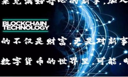 在这个快速发展的数字时代，为什么加密货币会成为下一个“美元之王”？ 

加密货币,美元,数字货币,金融科技/guanjianci 

引言：美元之王的时代结束了吗？ 

在当今的金融世界，美元一直是全球贸易的核心，无可争议的“黄金标准”。然而，随着加密货币的崛起——这个新的金融科技奇迹，许多人在思考：加密货币是否真的有潜力成为下一个“美元之王”？这......真的真实吗？ 

加密货币的崛起 

加密货币的首次亮相是在2009年，比特币的诞生则是区块链技术的标志。起初，这种数字货币并未受到广泛关注，直到2017年，它的价格一度飙升到近2万美元，仿佛怦然心动的爱恋，瞬间让世界聚焦。无论是技术爱好者，还是金融机构，都开始关注加密货币的潜力。

说到加密货币，不能不提到“去中心化”这个概念，这就像是我们生活中的一种叛逆精神——不再依赖传统金融机构，而是让每个人都成为自己资产的主宰。这种理念在年轻一代中引起了广泛的共鸣......他们渴望改变现状，寻找更好的投资机会。 

加密货币与美元的较量 

美元作为传统货币，有其根深蒂固的优势——全球接受度、稳定性及法律保障。然而，加密货币可以在某种程度上超越这些优势。想象一下，你不再需要通过银行进行转账，跨国交易只需几分钟，且费用几乎为零，这种便利性简直就是对传统金融体系的颠覆！ 

当然，许多人会问：加密货币真的安全靠谱吗？这是一个复杂的问题。虽然区块链技术具有极高的安全性，但市场的波动性却让很多人心惊胆战。不少投资者因缺乏经验在市场上受到重创，这些教训提醒我们：即使是时下流行的投资品，也不能盲目跟风。 

文化影响：加密货币如何“入侵”我们的生活 

说到加密货币，它已不仅仅是金融工具，更是一种文化现象。从流行的网络迷因到各种社交媒体平台的热议，加密货币的相关讨论屡屡登上热搜榜。人们对其的关注，不仅因为投资回报，还因为它背后所代表的思想、价值和未来的可能性……这显然是千禧一代和Z世代所追求的。 

在某些国家，加密货币甚至成为了政治和社会抗议的一种形式。对于经济困境中的民众，数字货币成为了逃避通货膨胀的“避风港”。这样的文化潮流，也促使越来越多的人加入了加密货币的世界，仿佛是现代生活的一种必需。 

加密货币的未来：面临的挑战与机遇 

加密货币未来的发展，势必面对诸多挑战。首先是法律监管的压力，许多国家依旧对其持保留态度，这可能会影响投资者的信心和市场的稳定性。然而，机遇同样存在——随着越来越多的国家开始探索与加密货币共处的可能性，市场也在不断拓展，越来越多的企业甚至开始接受数字货币作为支付方式。 

想象一下，几年后，当你在咖啡店里用比特币支付时，那种感觉会是多么的未来感和科技感......这不仅仅是购物方式的改变，更是消费观念的革命。颠覆了传统——不可思议地走向未来的曙光。 

如何迈入加密货币的世界？ 

对于那些想要进入加密货币市场的朋友，建议从学习和研究开始。了解不同的加密货币，掌握基础的交易方法，参与社区讨论，这样才能更好地把握市场动态。记住，有效的风险管理是投资成功的关键——保持理智，别让情绪支配你的决策。 

而当你真正踏上这条道路，或许会发现自己对金融世界的认知正在发生翻天覆地的变化。加密货币，不仅仅是一种资产，更是一种思想，一种追求自由和去中心化的勇气体现。这——难道不是我们渴望追逐的梦想吗？ 

结论：加密货币的光明前景 

尽管加密货币面临许多挑战，但其光明的前景依然值得期待。随着技术的不断进步和社会的逐步接受，加密货币有可能在未来实现与美元的较量，甚至成为下一个“美元之王”。 

最终，全球金融格局的变革已经悄然开始......在你我身边，数字货币的影响正悄然渗透进我们的生活。无论你是资深投资者，还是一个对未来充满好奇心的新手，加入这个革命性时代，尽情感受这场金融科技的革命——这将是你人生中最值得参与的历程之一。 

最后的思考：未来在你手中 

世界瞬息万变，技术在不断进步。加密货币作为一种创新——这条道路的探索，与其说是投资，不如说是对未来的探求。在这个过程中，收获的不仅是财富，更是对新事物的理解与接纳。 

所以，无论你最终的选择是什么——是继续持有美元，还是投入加密货币浪潮，重要的是，你始终保持开放的心态，勇于探索未知的未来。在数字货币的世界里，可能，明天就会迎来一次新的金融革命……这，你准备好了吗？