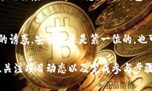 为了进行TP领空投，用户首先需要建立一个兼容的数字钱包。以下是一些关键的步骤和信息。

选择合适的钱包
在创建TP领空投所需的钱包之前，选择一个兼容的数字钱包是至关重要的。最受欢迎的钱包包括Metamask、Trust Wallet和Coinbase Wallet等，用户可以根据自己的需求选择适合自己的钱包。这些钱包都支持ERC-20和其他相关的代币协议，确保你能顺利接收空投。

下载和安装钱包
选择好钱包后，前往官方网站下载并安装。在安装过程中，务必确保从官方网站下载，以避免任何安全问题。对于大多数钱包，用户需要在安装后创建一个新账户，并设置强密码以保护自己的资产。记下助记词非常重要，这相当于钱包的“钥匙”，丢失后无法找回，务必妥善保存。

充值一些以太币
为了参与空投，用户通常需要在自己的钱包中存入少量的以太币。这是因为，很多空投项目需要你先持有一定数量的以太币才能参与，或者需要支付网络手续费。尽管空投本身是免费的，但为了顺利参与周边的交易，你需要确保钱包中有足够的以太币。

关注项目的社交媒体和社区
并不是所有空投都是自动发放的，某些项目可能需要你进行额外的操作，比如填写表单或者在社交媒体上跟踪他们。加入项目的Telegram群组，关注其Twitter账号，可以获得最新的空投信息和参与方法。这一步是必不可少的，能够帮助你不错过任何潜在的机会。

参与空投
当你准备好钱包并关注相关项目后，接下来就是参与空投了。在项目的官方页面上，通常会提供参与空投的具体步骤。可能需要填写一些信息，比如钱包地址、推广链接等，确保填写准确无误。成功完成这些步骤后，就能期待空投代币的到来了…紧张又期待。

安全注意事项
最后，参与空投时一定要保持警惕，确保项目的合法性和安全性。避免泄露自己的助记词和私钥给任何人，无论是什么样的诱惑，安全永远是第一位的。也可以关注一些知名的区块链媒体，了解项目的评估和信誉，这样有助于保护资产安全。

总结来说，筹备参与TP领空投的过程其实并不复杂，只需以下几个步骤：选择和安装合适的数字钱包、充值必要的以太币、关注项目动态以及完成参与步骤，最终期待着空投的到来...这个过程充满了惊喜和机遇。希望这些信息能帮助到你，祝你空投顺利！