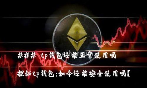 ### tp钱包还能正常使用吗

探秘tp钱包：如今还能安全使用吗？