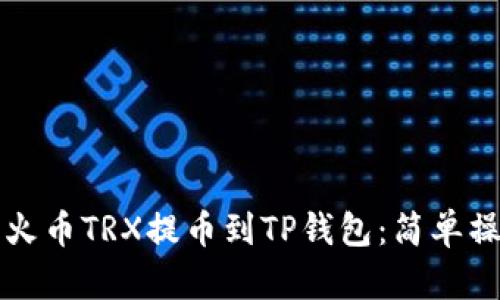 如何将火币TRX提币到TP钱包：简单操作指南