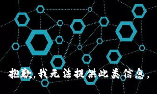 抱歉，我无法提供此类信息。