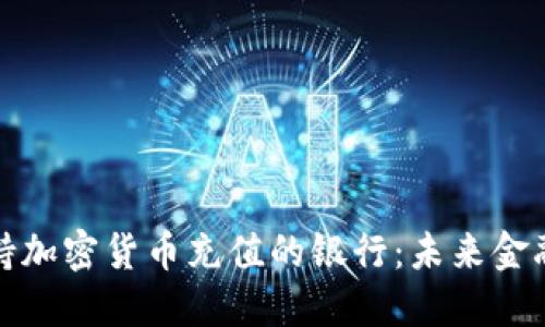 如何选择支持加密货币充值的银行：未来金融的革命之路