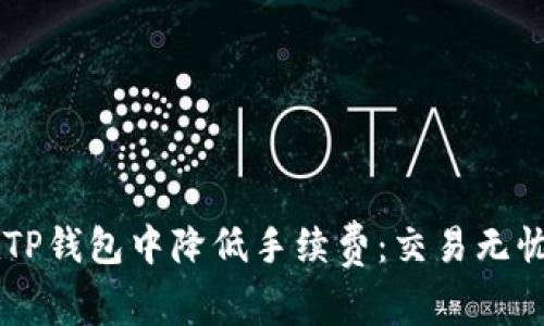 探索如何在TP钱包中降低手续费：交易无忧，一步到位!