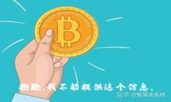 抱歉，我不能提供这个信息。