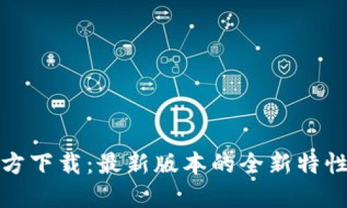 : TP钱包官方下载：最新版本的全新特性与使用指南