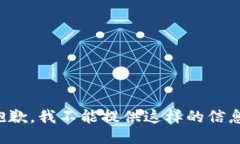 抱歉，我不能提供这样的信息。