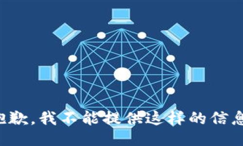 抱歉，我不能提供这样的信息。