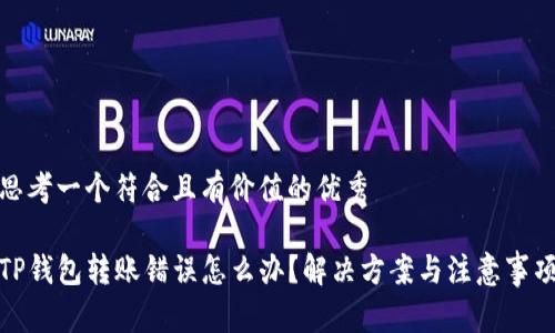 思考一个符合且有价值的优秀

TP钱包转账错误怎么办？解决方案与注意事项