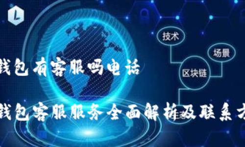 tp钱包有客服吗电话

TP钱包客服服务全面解析及联系方式