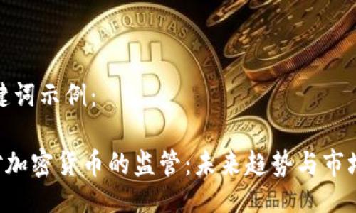 与关键词示例：

SEC对加密货币的监管：未来趋势与市场影响