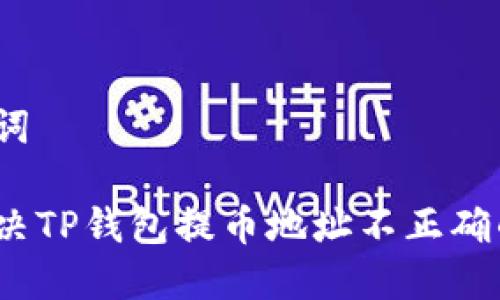 和关键词

如何解决TP钱包提币地址不正确的问题？