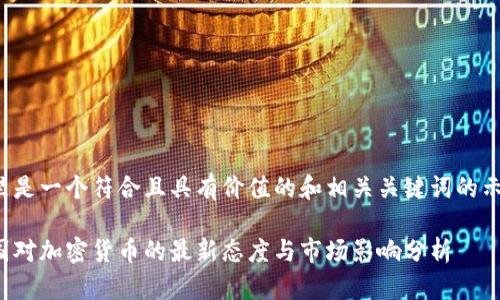 这里是一个符合且具有价值的和相关关键词的示例：

美国对加密货币的最新态度与市场影响分析