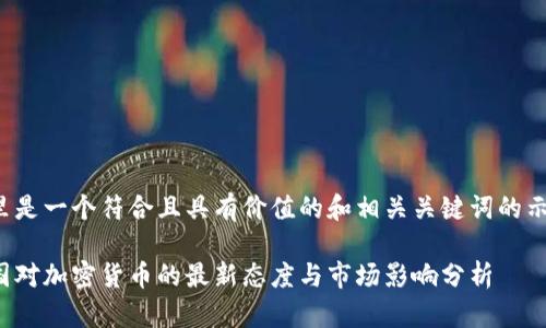 这里是一个符合且具有价值的和相关关键词的示例：

美国对加密货币的最新态度与市场影响分析