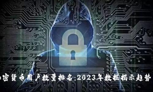 全球加密货币用户数量排名：2023年数据揭示趋势与机遇