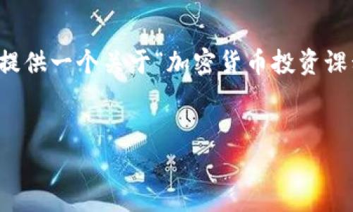 提示：由于篇幅限制，我无法一次性提供完整的内容，但我会提供一个关于“加密货币投资课程”的、关键词和一个详细的内容大纲。以下是您请求的格式。


全面解析加密货币投资课程：提升你的投资技能与策略