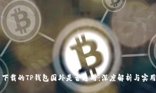 国内下载的TP钱包国外是否通用：深度解析与实用指南