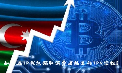 如何在TP钱包领取消费者热衷的TPX空投？