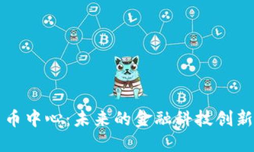 中国加密货币中心：未来的金融科技创新与监管挑战