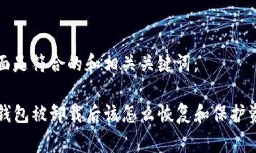 下面是符合的和相关关键词：

TP钱包被卸载后该怎么恢复和保护资产