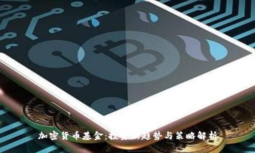 加密货币基金：投资新趋势与策略解析