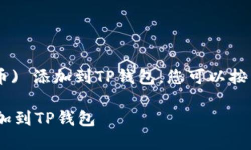 为了将FEF (任意代币) 添加到TP钱包，您可以按照以下步骤进行操作：

### 如何将FEF添加到TP钱包