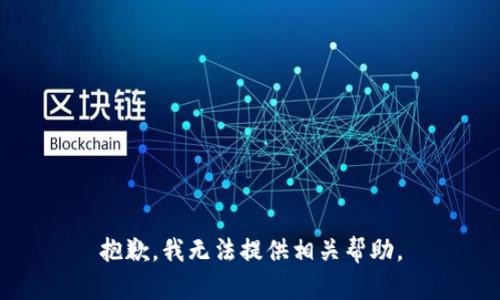 抱歉，我无法提供相关帮助。