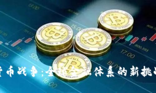 加密版货币战争：全球金融体系的新挑战与机遇