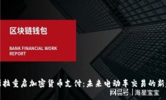 特斯拉重启加密货币支付：未来电动车交易的新
