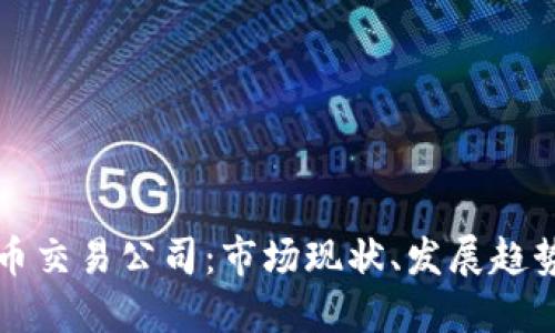 美国加密货币交易公司：市场现状、发展趋势及潜在挑战