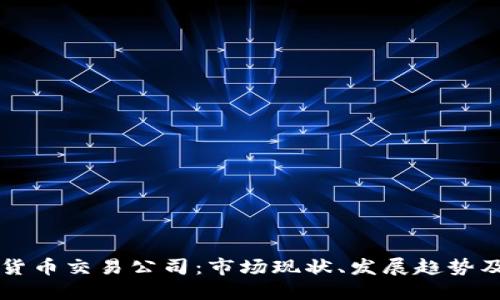 美国加密货币交易公司：市场现状、发展趋势及潜在挑战