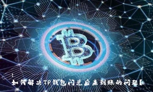 :
如何解决TP钱包闪兑后未到账的问题？