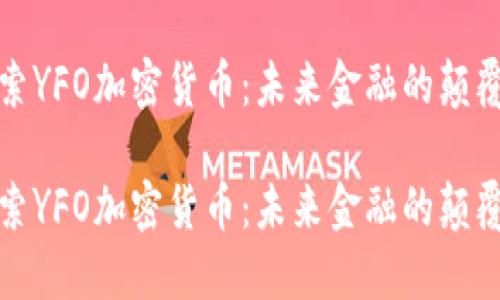 探索YFO加密货币：未来金融的颠覆者

探索YFO加密货币：未来金融的颠覆者