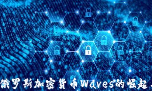 
深入解读：俄罗斯加密货币Waves的崛起与未来展望