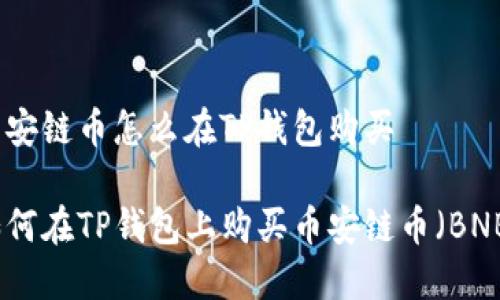 币安链币怎么在TP钱包购买

如何在TP钱包上购买币安链币（BNB）