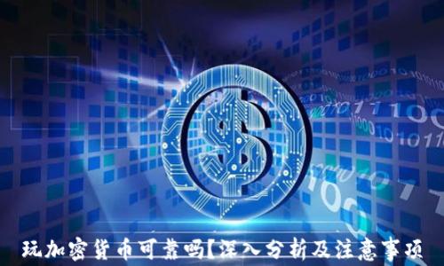 
玩加密货币可靠吗？深入分析及注意事项