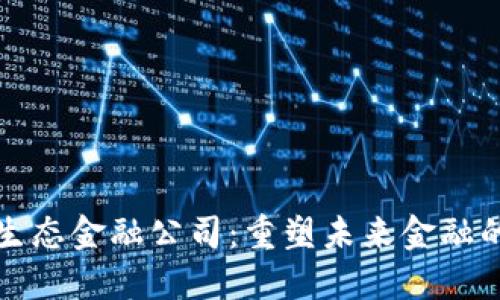 加密货币生态金融公司：重塑未来金融的关键力量