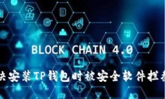 如何解决安装TP钱包时被安全软件拦截的问题