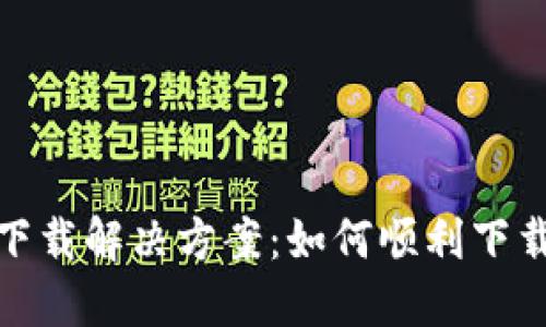 最新版TP钱包下载解决方案：如何顺利下载并使用TP钱包