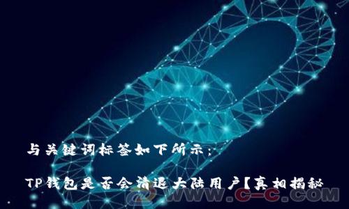 与关键词标签如下所示：

TP钱包是否会清退大陆用户？真相揭秘