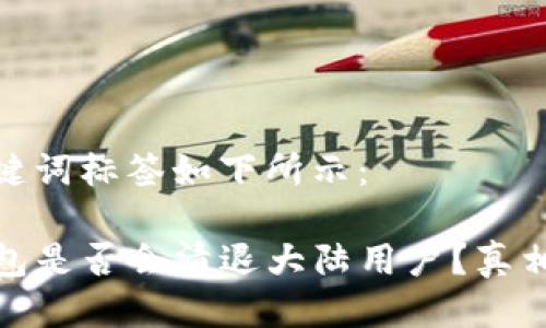 与关键词标签如下所示：

TP钱包是否会清退大陆用户？真相揭秘