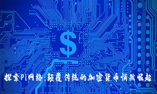 探索Pi网络：颠覆传统的加密货币悄然崛起