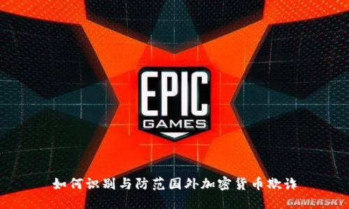 如何识别与防范国外加密货币欺诈