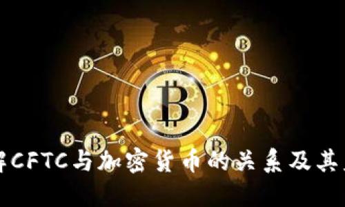 深入了解CFTC与加密货币的关系及其监管架构