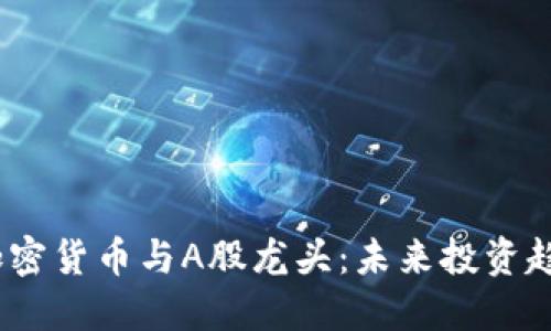2023年加密货币与A股龙头：未来投资趋势与机会