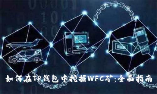 如何在TP钱包中挖掘WFC矿：全面指南