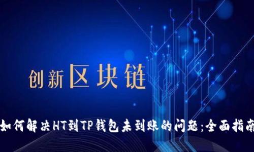 如何解决HT到TP钱包未到账的问题：全面指南