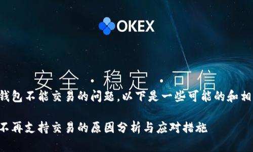 关于TP钱包不能交易的问题，以下是一些可能的和相关内容：

TP钱包不再支持交易的原因分析与应对措施