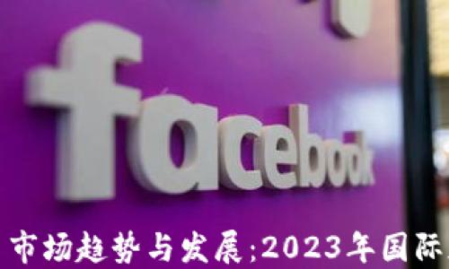 
全球加密货币市场趋势与发展：2023年国际加密货币报告